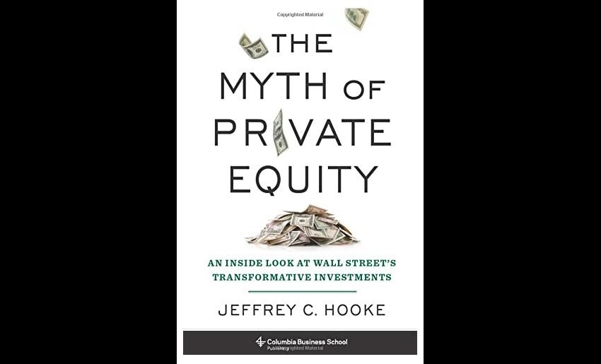 'The Myth of Private Equity' by Jeffrey C Hooke deftly exposes the shortcomings of the private equity world