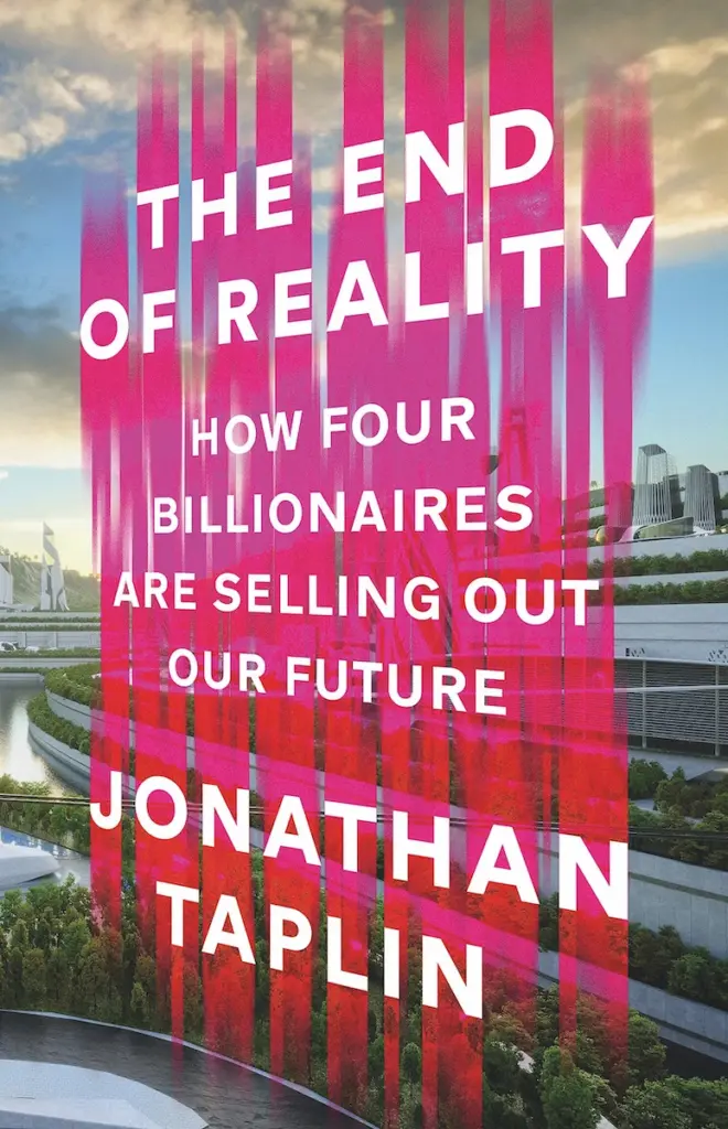 Cover of The End of Reality By Jonathan Taplin (Torva, £22, from 7 September)